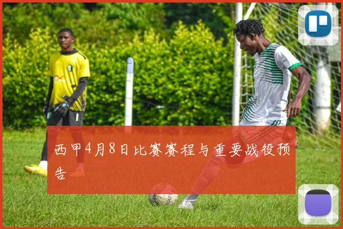 西甲4月8日比赛赛程与重要战役预告
