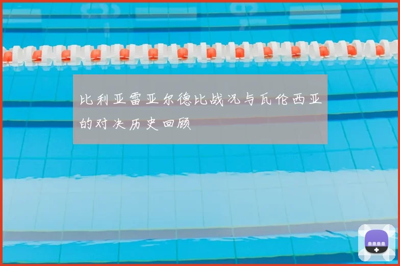 比利亚雷亚尔德比战况与瓦伦西亚的对决历史回顾