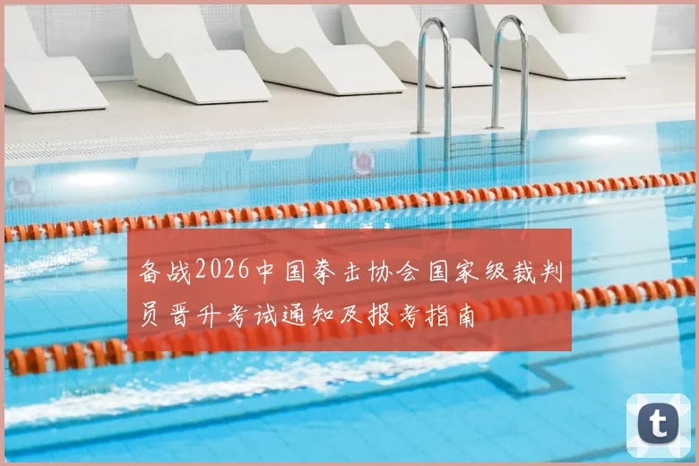备战2026中国拳击协会国家级裁判员晋升考试通知及报考指南