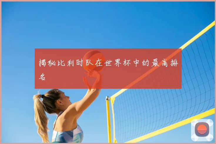 揭秘比利时队在世界杯中的最高排名