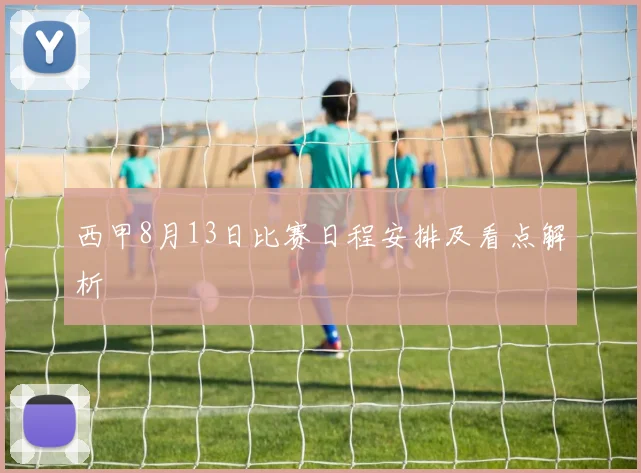西甲8月13日比赛日程安排及看点解析